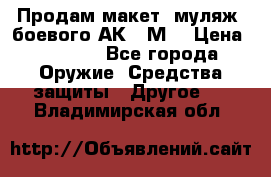 Продам макет (муляж) боевого АК-74М  › Цена ­ 7 500 - Все города Оружие. Средства защиты » Другое   . Владимирская обл.